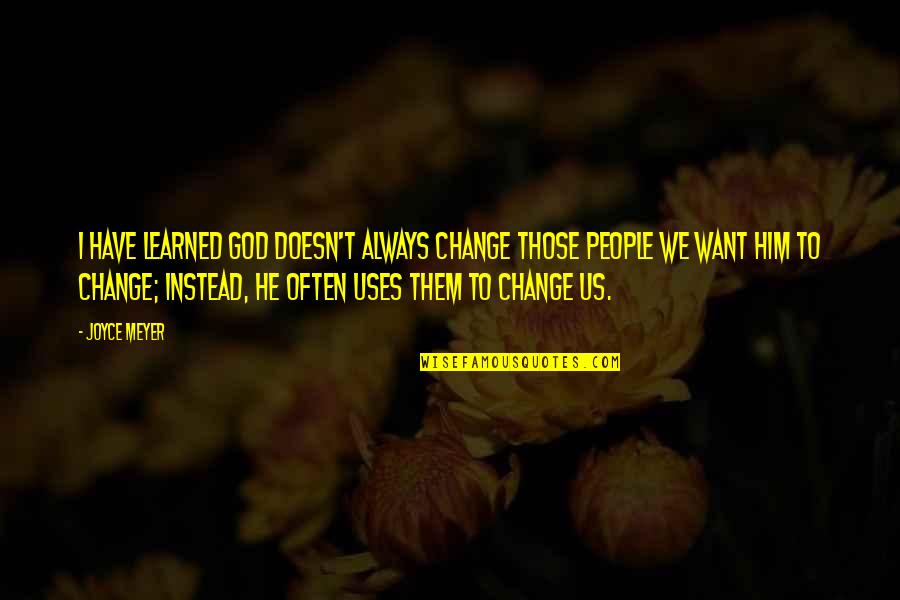 If He Doesn't Want You Quotes By Joyce Meyer: I have learned God doesn't always change those