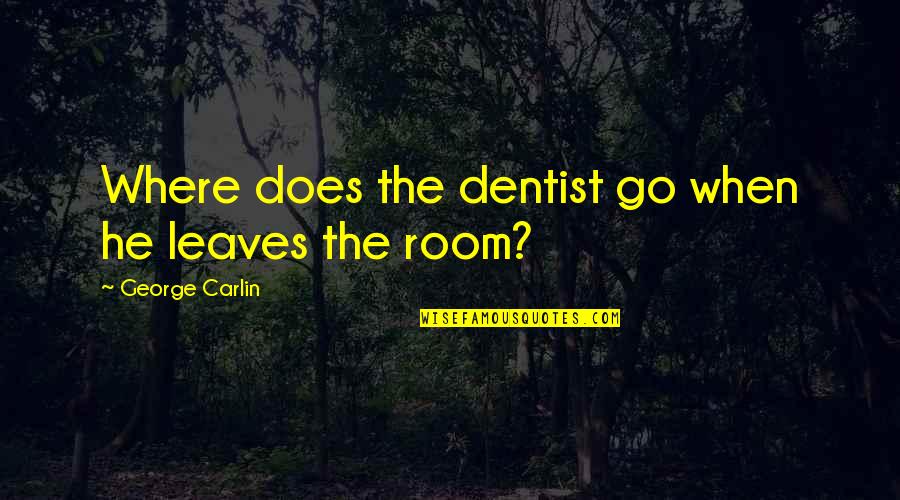 If He Leaves Quotes By George Carlin: Where does the dentist go when he leaves