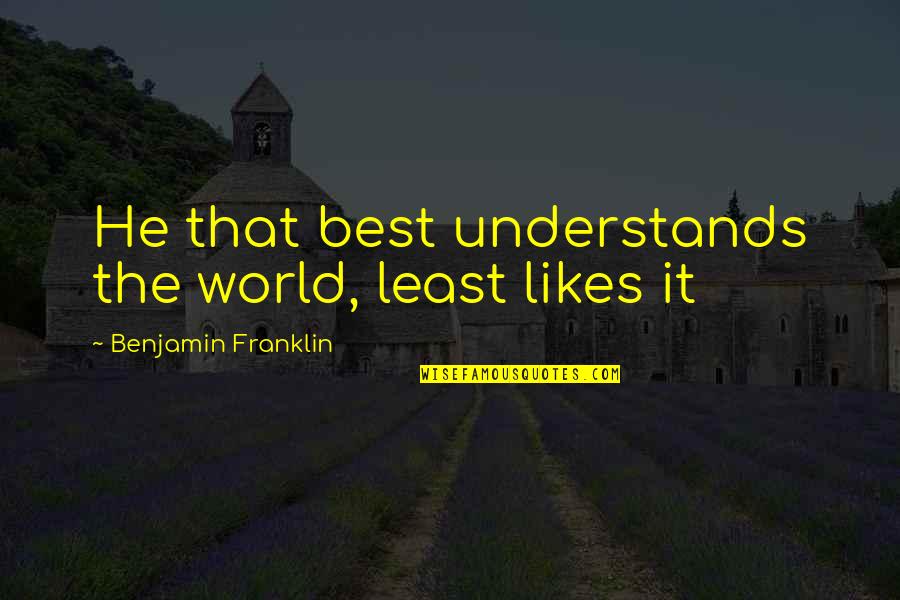 If He Likes You Quotes By Benjamin Franklin: He that best understands the world, least likes