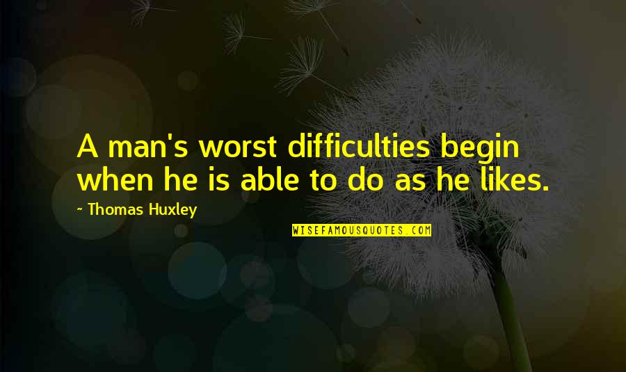 If He Likes You Quotes By Thomas Huxley: A man's worst difficulties begin when he is