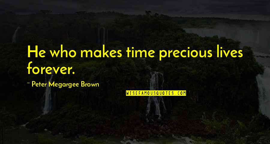 If He Makes Time For You Quotes By Peter Megargee Brown: He who makes time precious lives forever.