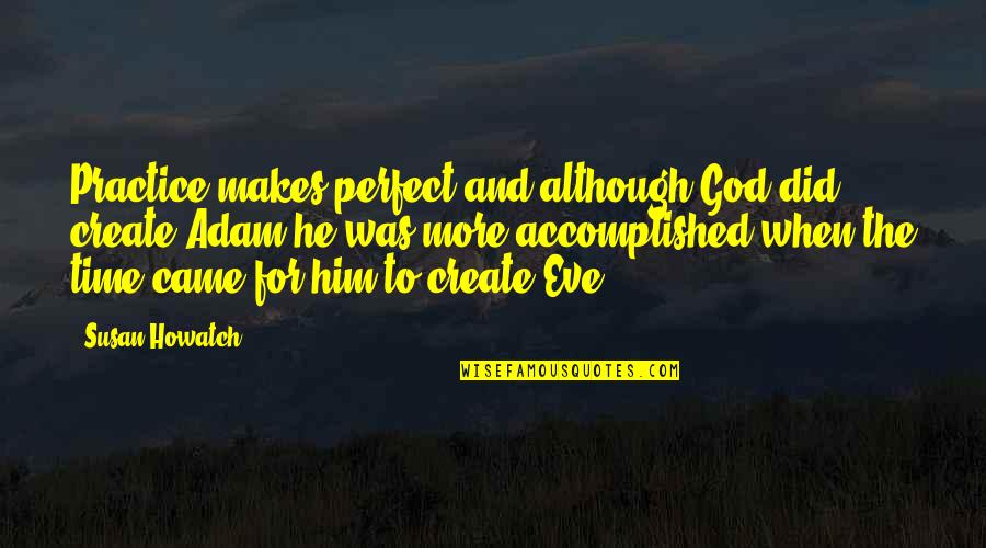 If He Makes Time For You Quotes By Susan Howatch: Practice makes perfect and although God did create