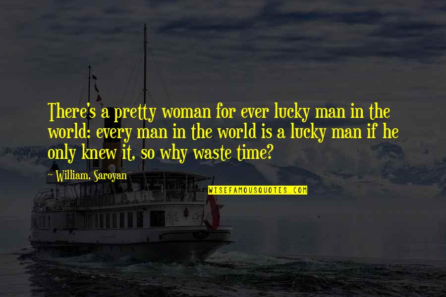 If He Only Knew Quotes By William, Saroyan: There's a pretty woman for ever lucky man