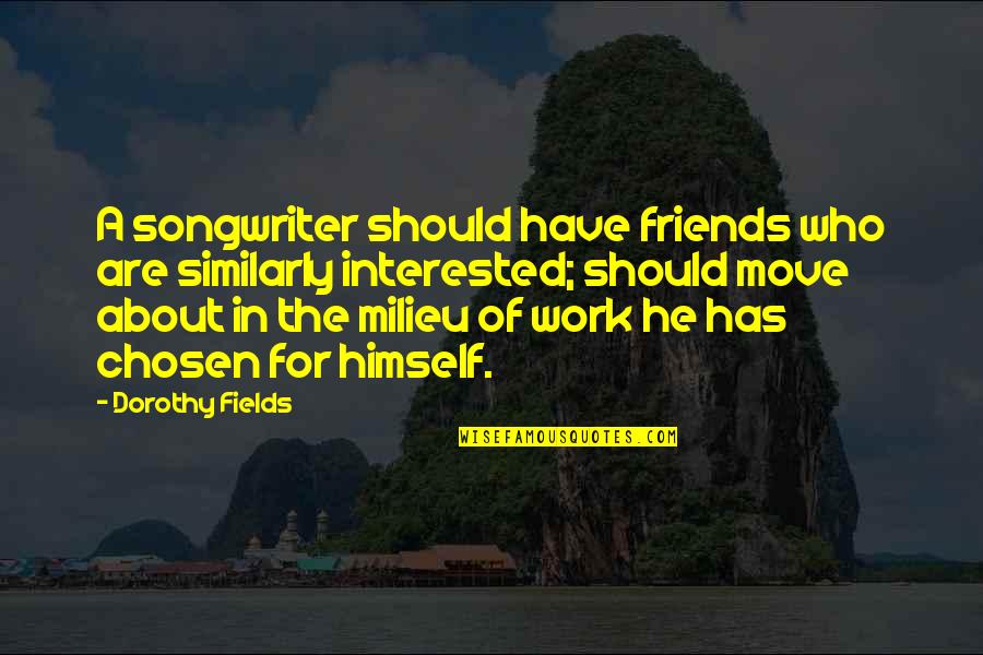 If He's Interested Quotes By Dorothy Fields: A songwriter should have friends who are similarly