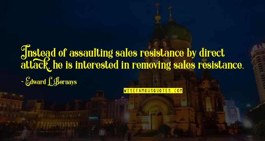 If He's Interested Quotes By Edward L. Bernays: Instead of assaulting sales resistance by direct attack,