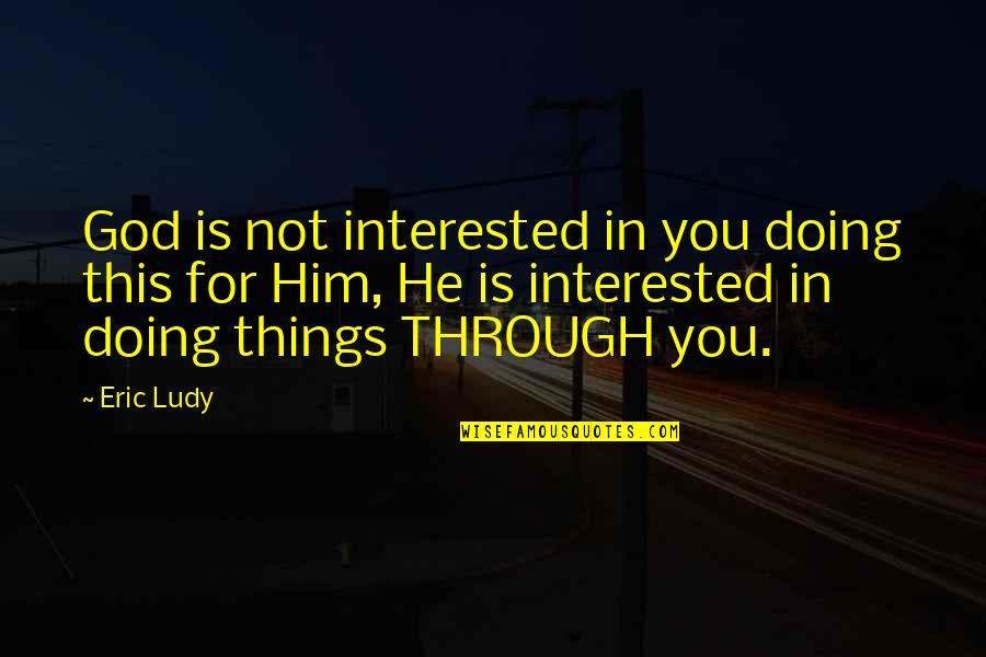 If He's Interested Quotes By Eric Ludy: God is not interested in you doing this