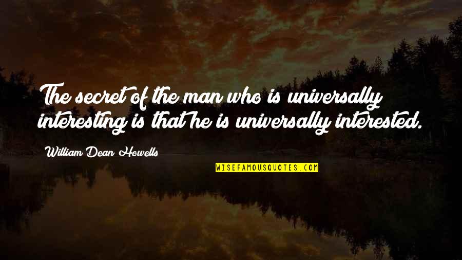 If He's Interested Quotes By William Dean Howells: The secret of the man who is universally