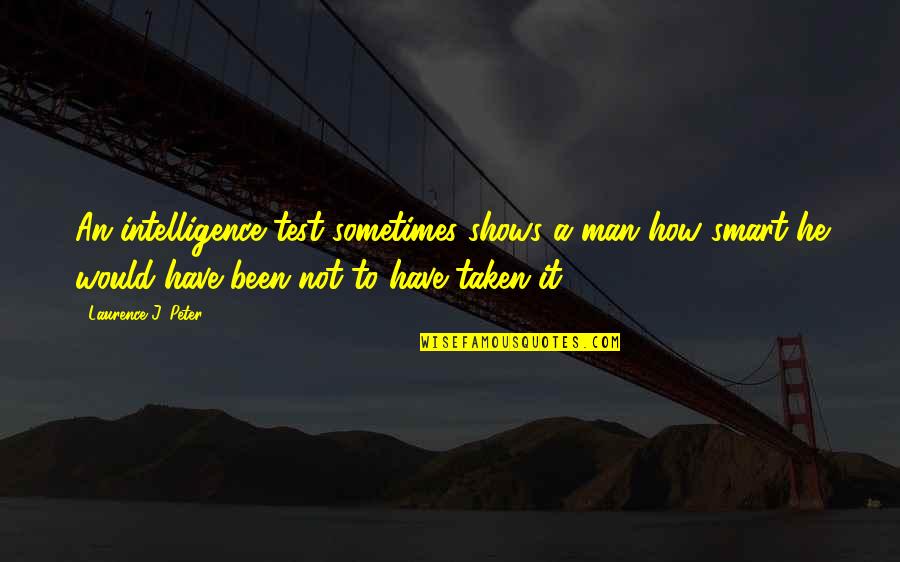 If He's Taken Quotes By Laurence J. Peter: An intelligence test sometimes shows a man how