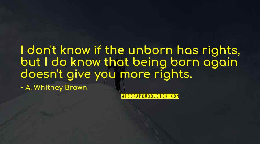 If I Born Again Quotes By A. Whitney Brown: I don't know if the unborn has rights,