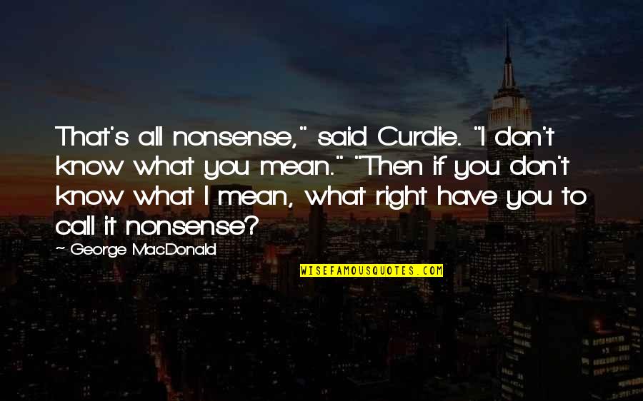 If I Call You Quotes By George MacDonald: That's all nonsense," said Curdie. "I don't know