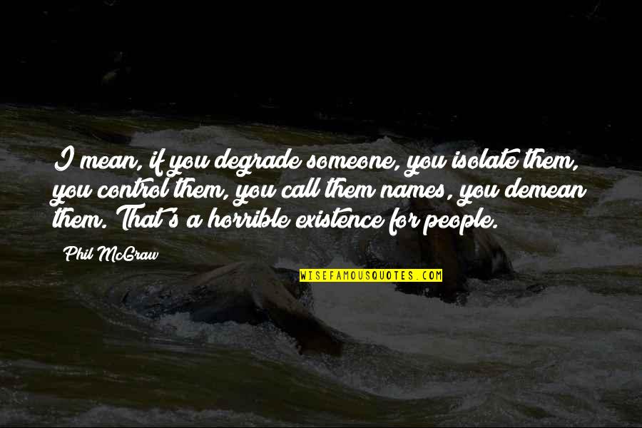 If I Call You Quotes By Phil McGraw: I mean, if you degrade someone, you isolate