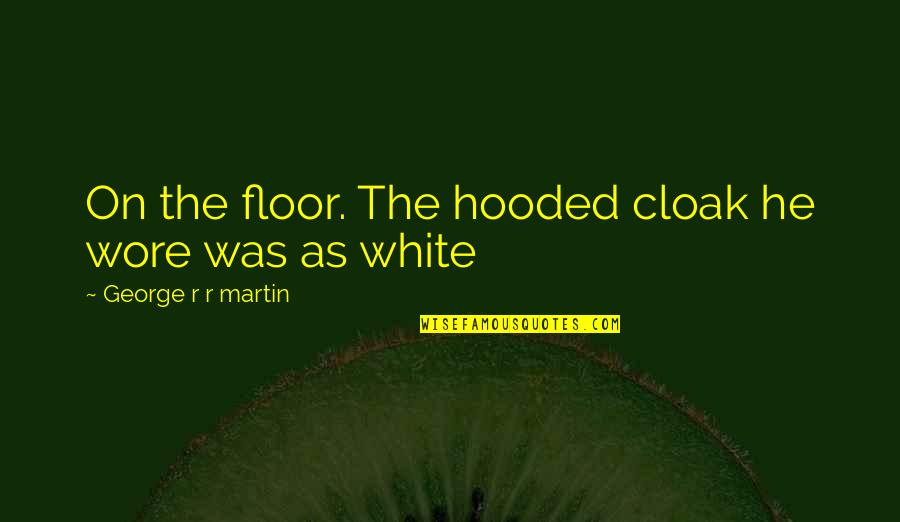 If I Cared What You Thought Quotes By George R R Martin: On the floor. The hooded cloak he wore If I Cared What You Thought Quotes By George R R Martin: On the floor. The hooded cloak he wore