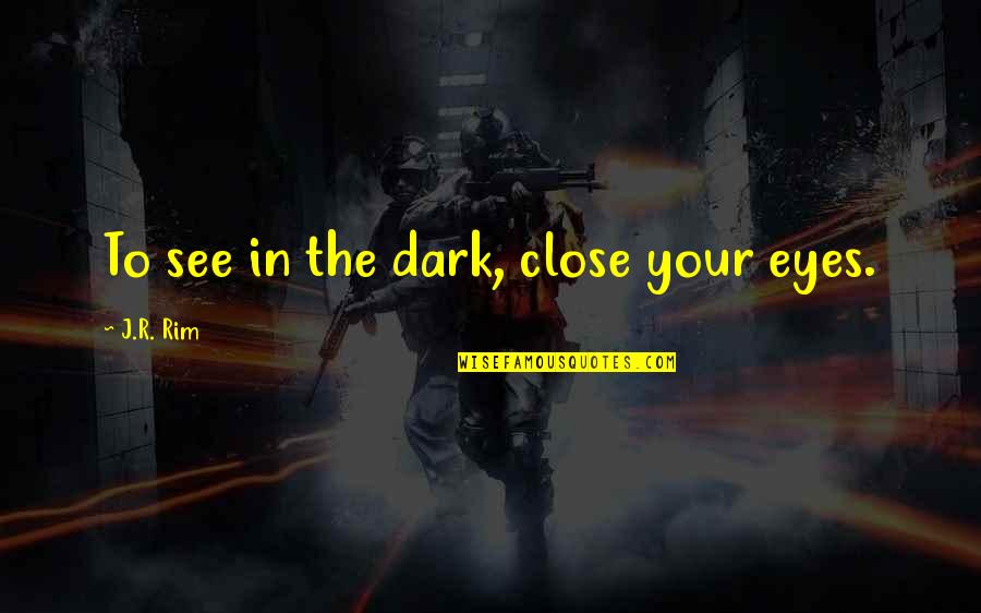 If I Close My Eyes Quotes By J.R. Rim: To see in the dark, close your eyes.