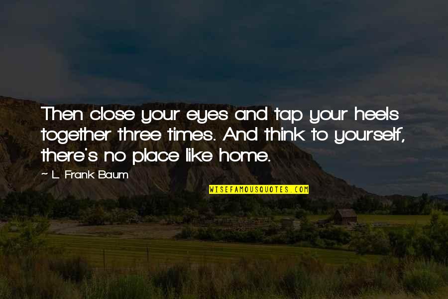 If I Close My Eyes Quotes By L. Frank Baum: Then close your eyes and tap your heels