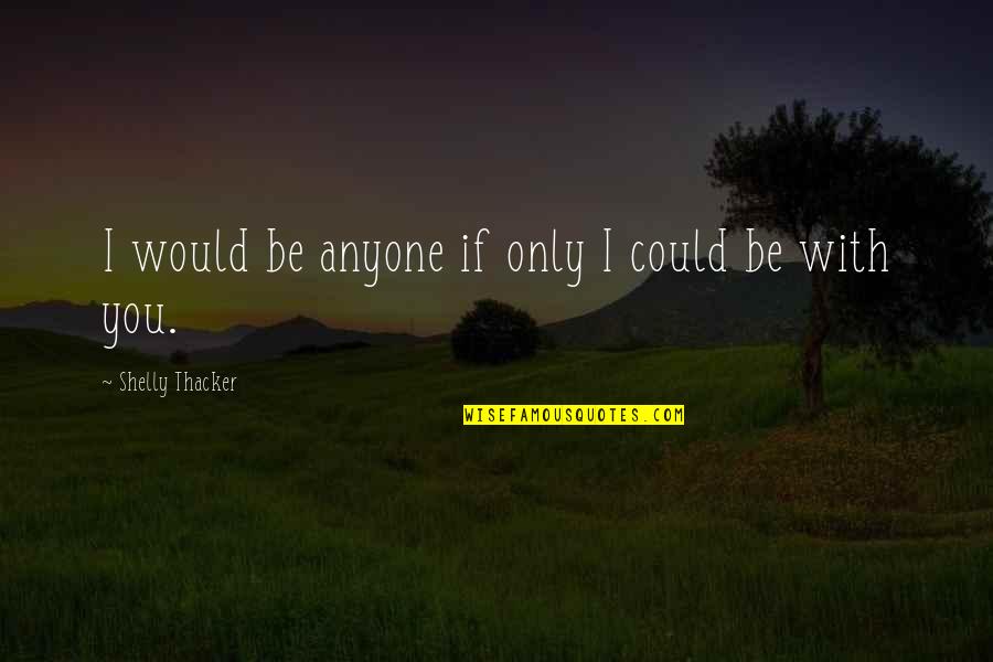 If I Could Be With You Quotes By Shelly Thacker: I would be anyone if only I could