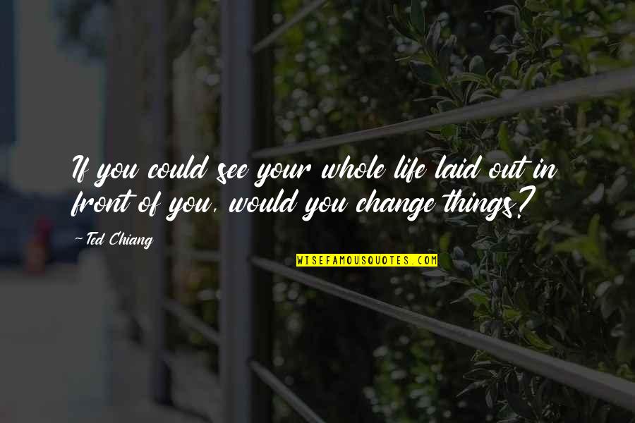 If I Could Change Quotes By Ted Chiang: If you could see your whole life laid