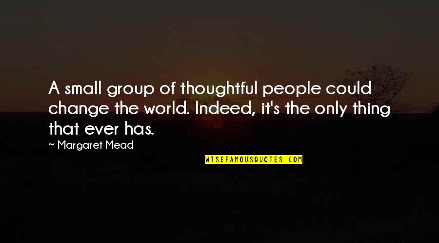 If I Could Change The World Quotes By Margaret Mead: A small group of thoughtful people could change