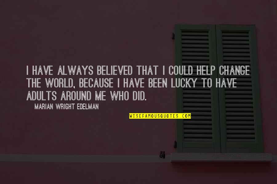 If I Could Change The World Quotes By Marian Wright Edelman: I have always believed that I could help