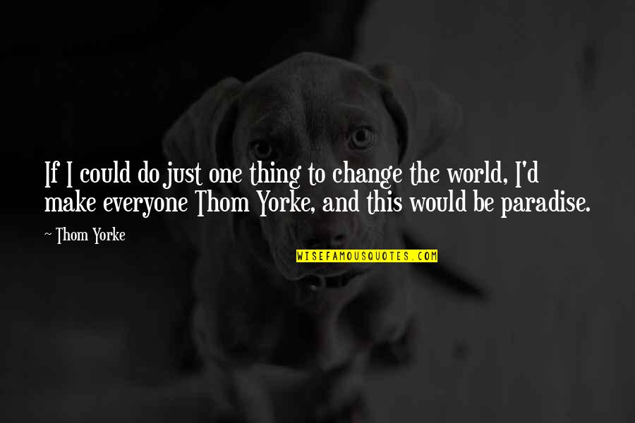 If I Could Change The World Quotes By Thom Yorke: If I could do just one thing to
