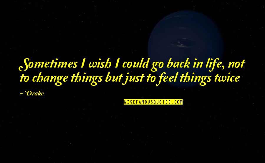 If I Could Change Things Quotes By Drake: Sometimes I wish I could go back in