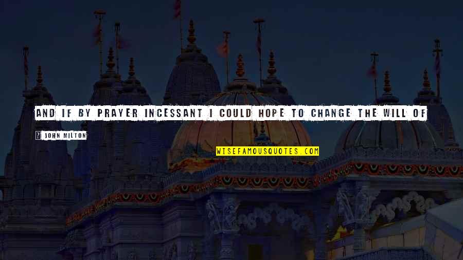 If I Could Change Things Quotes By John Milton: And if by prayer Incessant I could hope