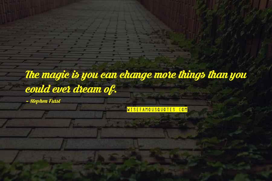 If I Could Change Things Quotes By Stephen Furst: The magic is you can change more things