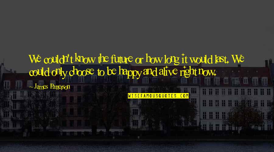 If I Could Choose Quotes By James Patterson: We couldn't know the future or how long