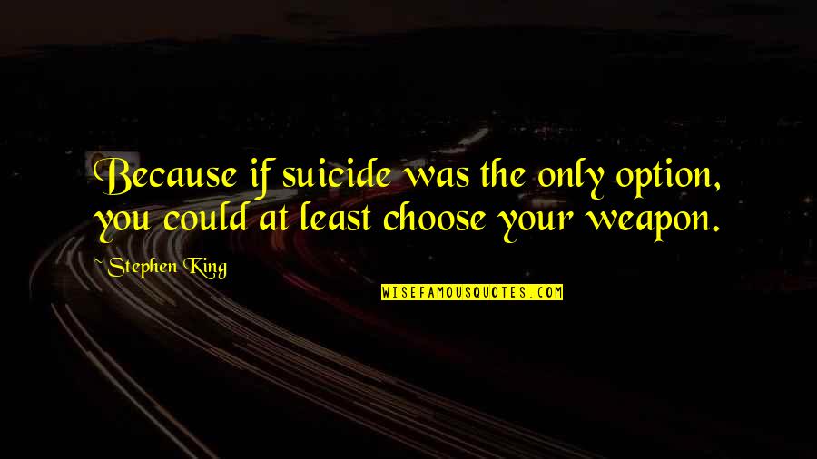 If I Could Choose Quotes By Stephen King: Because if suicide was the only option, you