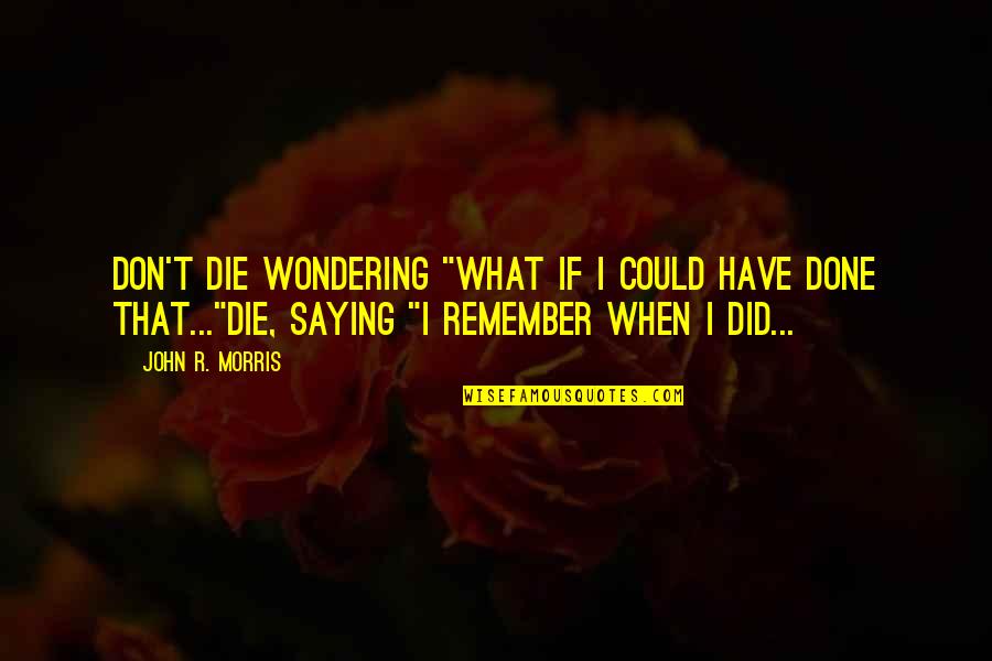 If I Could Die Quotes By John R. Morris: Don't die wondering "What if I could have