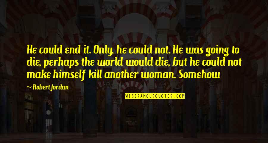 If I Could Die Quotes By Robert Jordan: He could end it. Only, he could not.