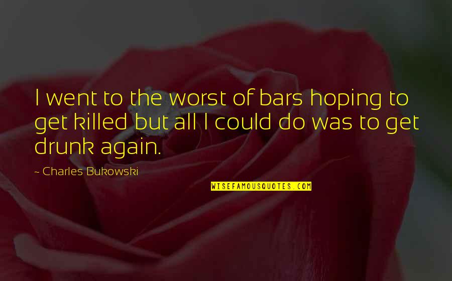 If I Could Do It Again Quotes By Charles Bukowski: I went to the worst of bars hoping If I Could Do It Again Quotes By Charles Bukowski: I went to the worst of bars hoping