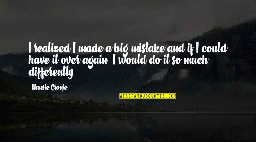 If I Could Do It Again Quotes By Hansie Cronje: I realized I made a big mistake and