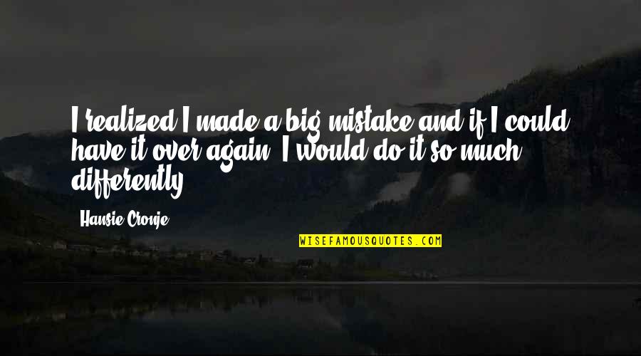 If I Could Do It Again Quotes By Hansie Cronje: I realized I made a big mistake and If I Could Do It Again Quotes By Hansie Cronje: I realized I made a big mistake and