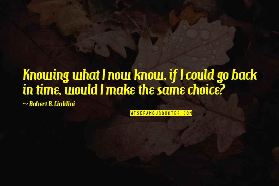 If I Could Go Back In Time Quotes By Robert B. Cialdini: Knowing what I now know, if I could