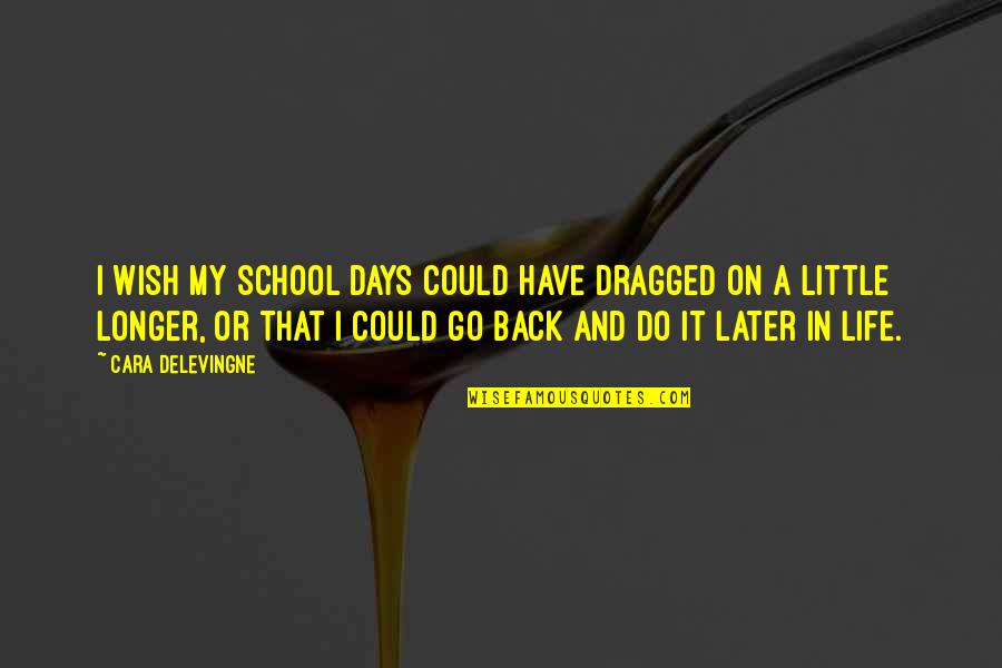 If I Could Go Back Quotes By Cara Delevingne: I wish my school days could have dragged