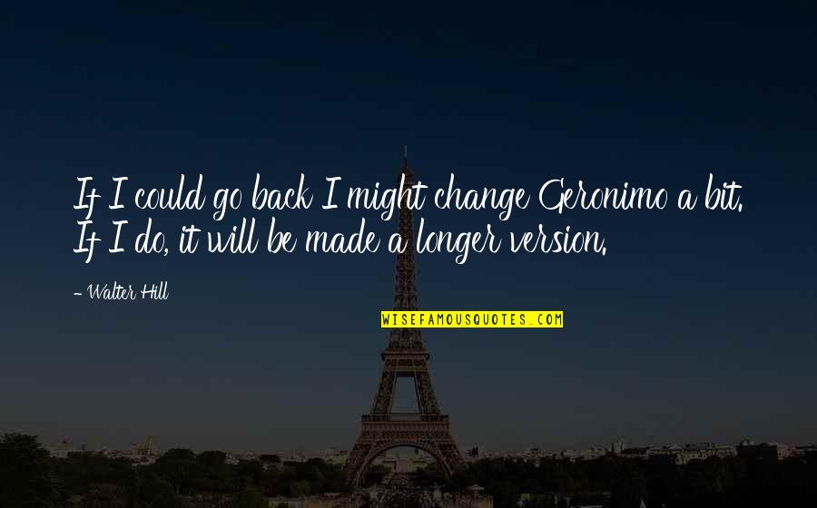 If I Could Go Back Quotes By Walter Hill: If I could go back I might change