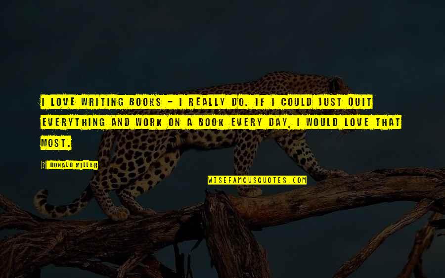 If I Could I Would Quotes By Donald Miller: I love writing books - I really do. If I Could I Would Quotes By Donald Miller: I love writing books - I really do.