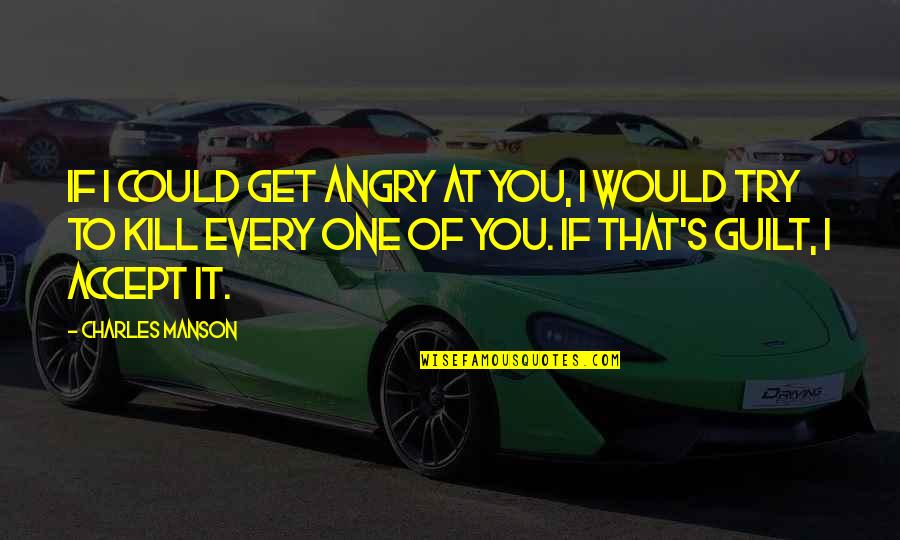 If I Could Kill You Quotes By Charles Manson: If I could get angry at you, I