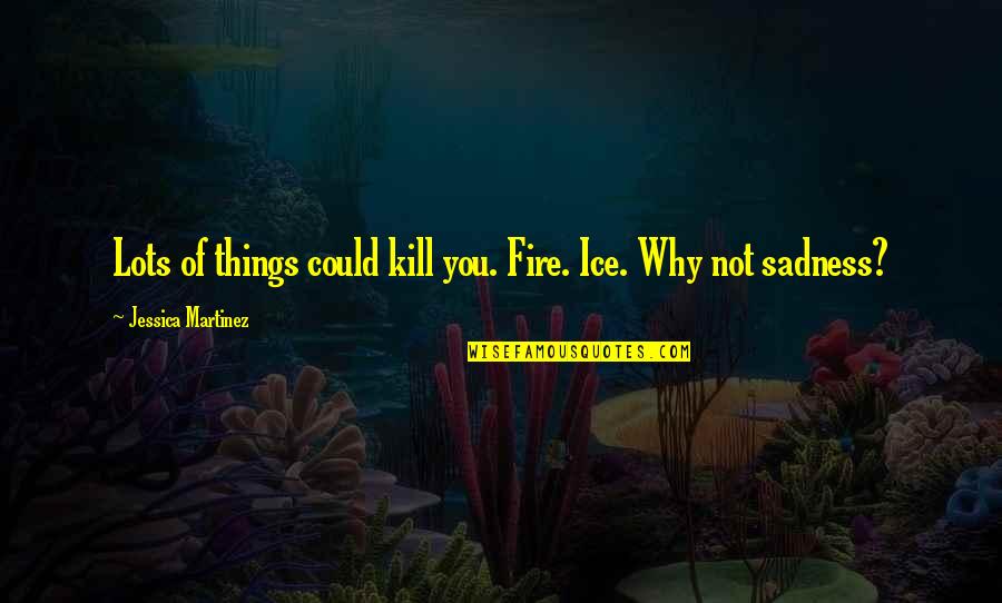 If I Could Kill You Quotes By Jessica Martinez: Lots of things could kill you. Fire. Ice.