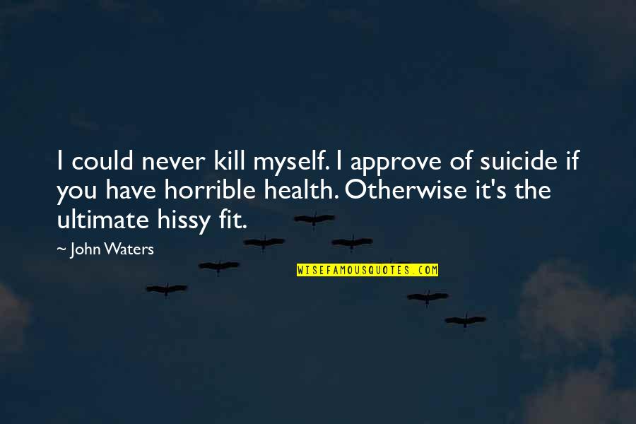 If I Could Kill You Quotes By John Waters: I could never kill myself. I approve of