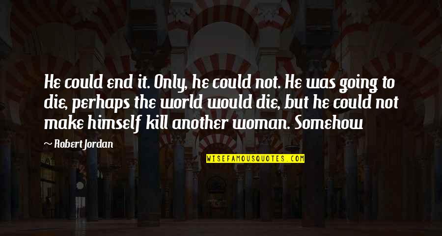 If I Could Kill You Quotes By Robert Jordan: He could end it. Only, he could not.