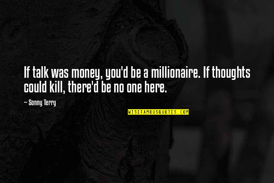 If I Could Kill You Quotes By Sonny Terry: If talk was money, you'd be a millionaire.