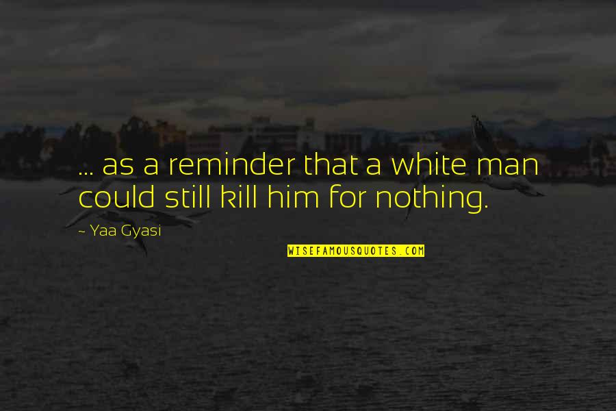 If I Could Kill You Quotes By Yaa Gyasi: ... as a reminder that a white man