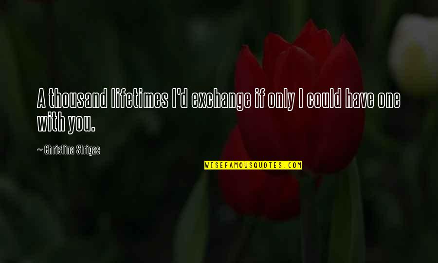 If I Could Love You Quotes By Christina Strigas: A thousand lifetimes I'd exchange if only I