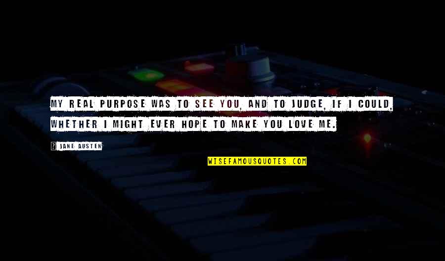 If I Could Love You Quotes By Jane Austen: My real purpose was to see you, and