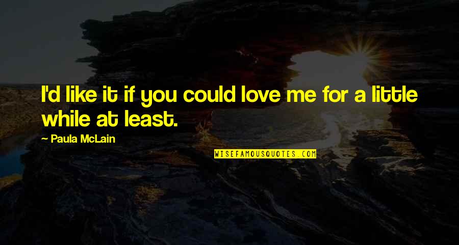 If I Could Love You Quotes By Paula McLain: I'd like it if you could love me