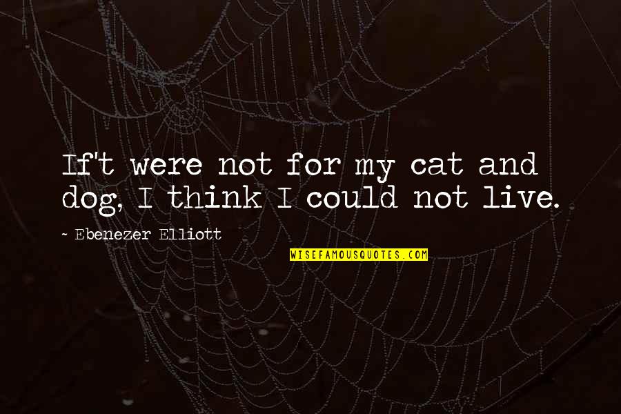 If I Could Quotes By Ebenezer Elliott: If't were not for my cat and dog,