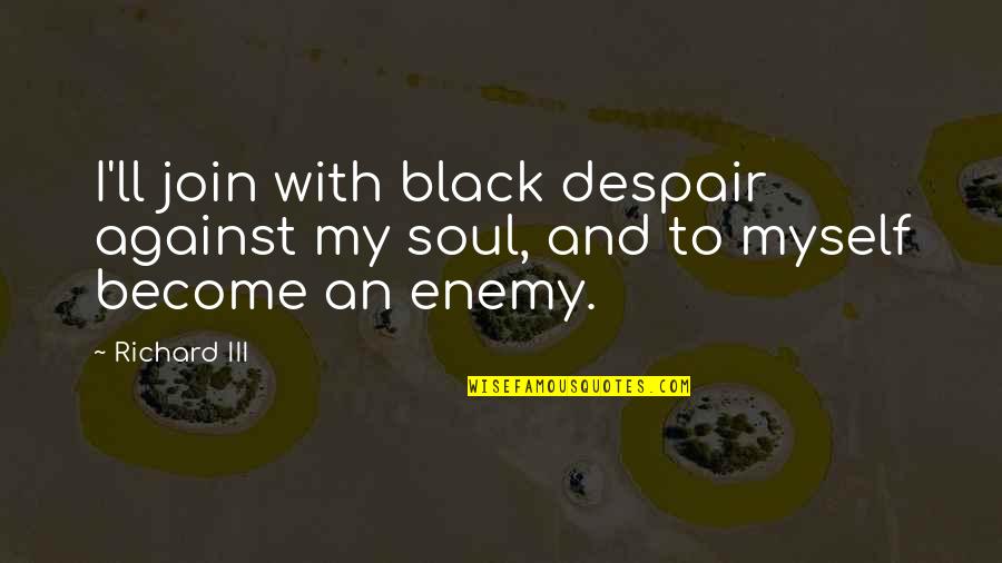 If I Could Save Time In A Bottle Quotes By Richard III: I'll join with black despair against my soul,