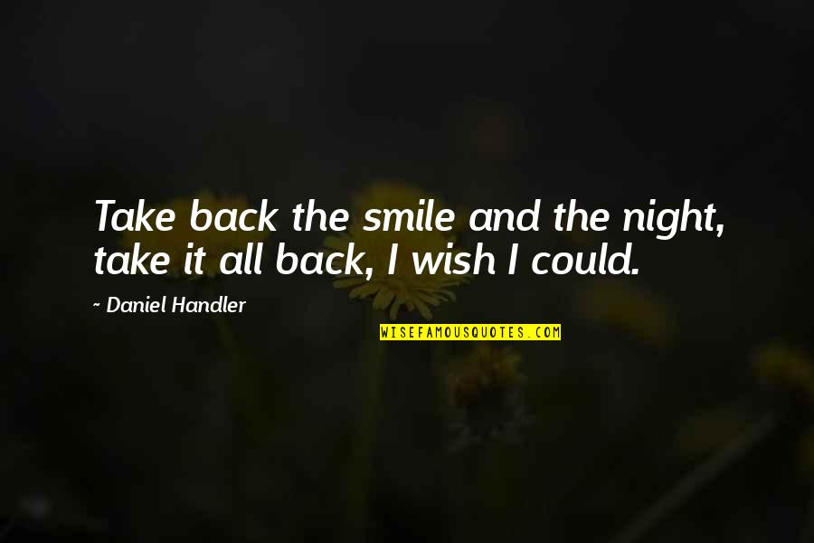 If I Could Take It All Back Quotes By Daniel Handler: Take back the smile and the night, take If I Could Take It All Back Quotes By Daniel Handler: Take back the smile and the night, take