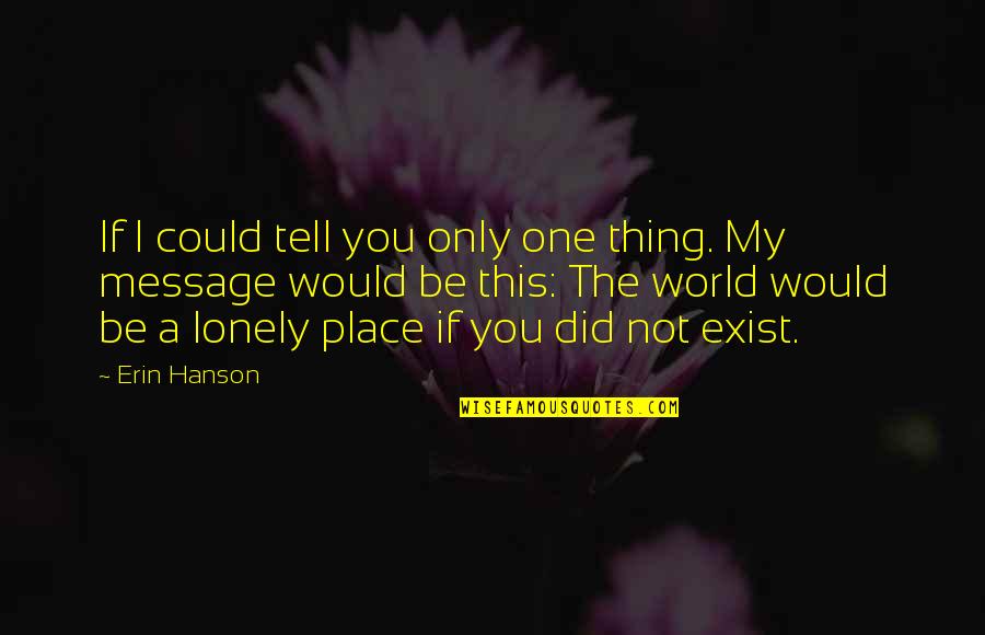 If I Could Tell You Just One Thing Quotes By Erin Hanson: If I could tell you only one thing.